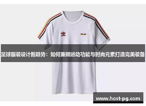 足球服装设计新趋势：如何兼顾运动功能与时尚元素打造完美装备